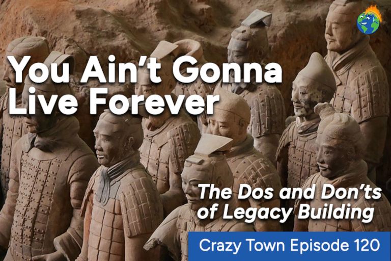Crazy Town: Episode 120. You Ain’t Gonna Live Forever: The Dos and Don’ts of Legacy Building